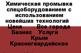 Химическая промывка спецоборудованием с использованием новейших технологий › Цена ­ 7 - Все города Бизнес » Услуги   . Крым,Красногвардейское